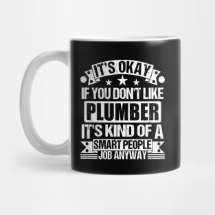 Plumber lover It's Okay If You Don't Like Plumber It's Kind Of A Smart People job Anyway Mug